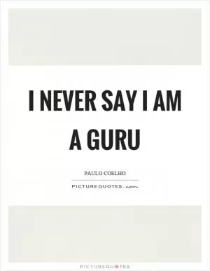 I never say I am a guru Picture Quote #1