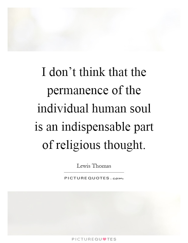 I don't think that the permanence of the individual human soul is an indispensable part of religious thought Picture Quote #1