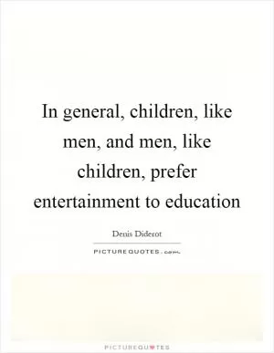 In general, children, like men, and men, like children, prefer entertainment to education Picture Quote #1
