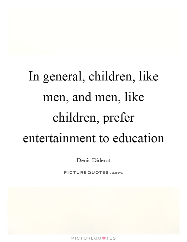 In general, children, like men, and men, like children, prefer entertainment to education Picture Quote #1