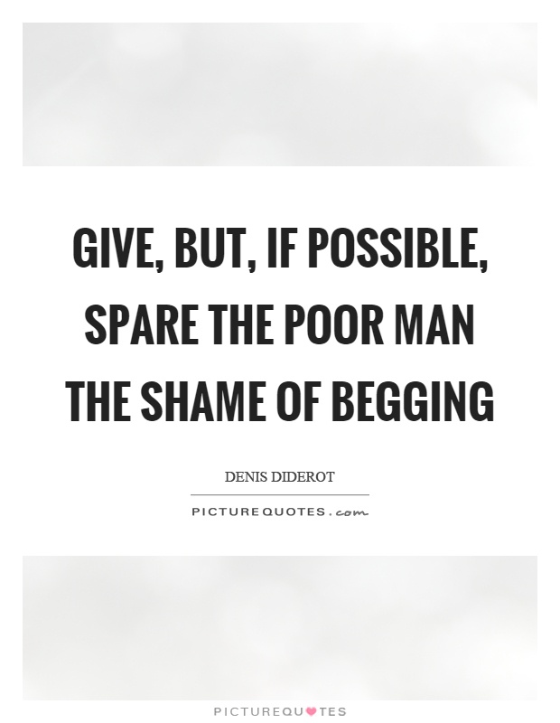 Give, but, if possible, spare the poor man the shame of begging Picture Quote #1