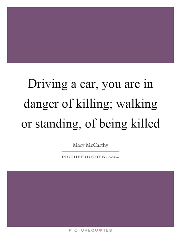 Driving a car, you are in danger of killing; walking or standing, of being killed Picture Quote #1