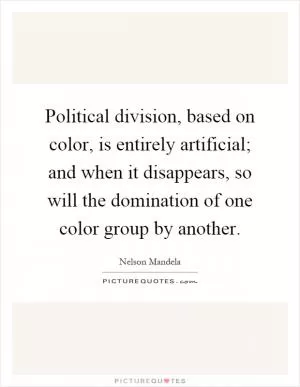 Political division, based on color, is entirely artificial; and when it disappears, so will the domination of one color group by another Picture Quote #1