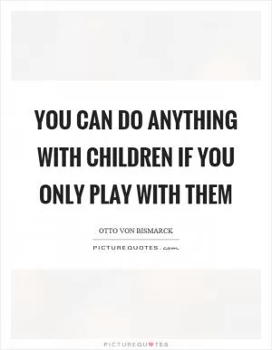 You can do anything with children if you only play with them Picture Quote #1