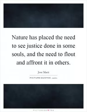 Nature has placed the need to see justice done in some souls, and the need to flout and affront it in others Picture Quote #1