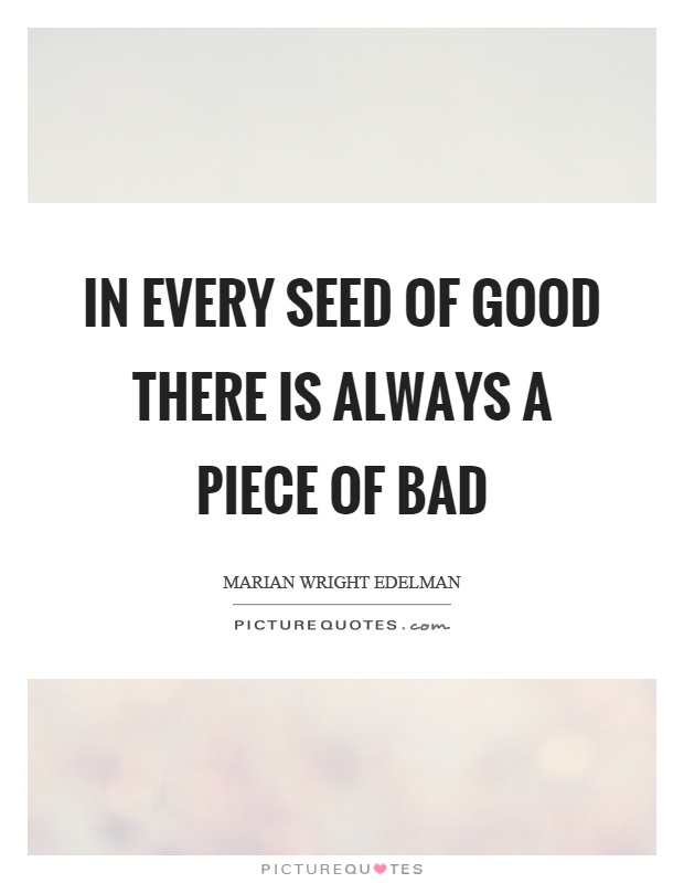 In every seed of good there is always a piece of bad Picture Quote #1
