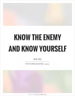Know the enemy and know yourself Picture Quote #1