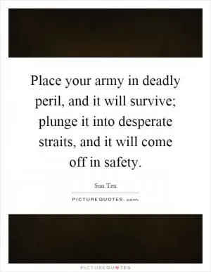 Place your army in deadly peril, and it will survive; plunge it into desperate straits, and it will come off in safety Picture Quote #1