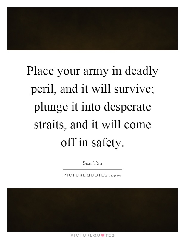 Place your army in deadly peril, and it will survive; plunge it into desperate straits, and it will come off in safety Picture Quote #1