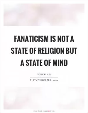 Fanaticism is not a state of religion but a state of mind Picture Quote #1