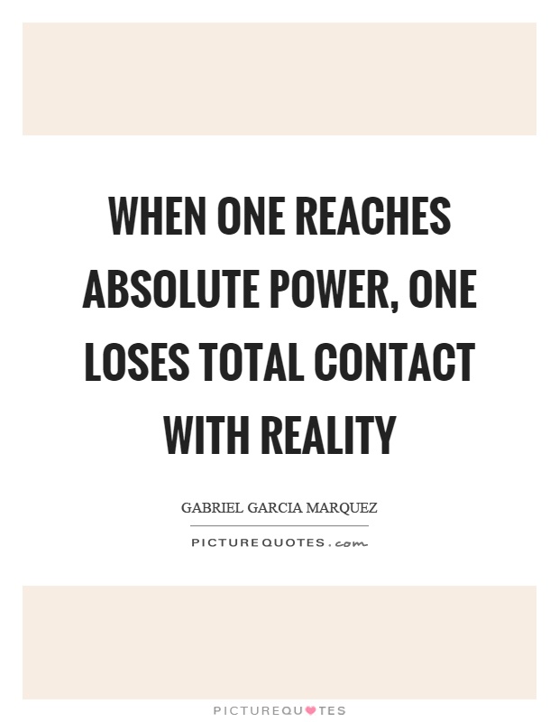 When one reaches absolute power, one loses total contact with reality Picture Quote #1
