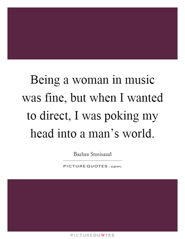 Being a woman in music was fine, but when I wanted to direct, I was poking my head into a man's world Picture Quote #1