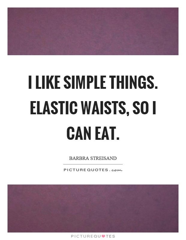 I like simple things. Elastic waists, so I can eat Picture Quote #1