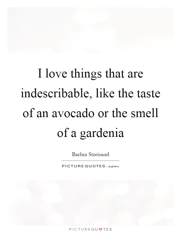 I love things that are indescribable, like the taste of an avocado or the smell of a gardenia Picture Quote #1