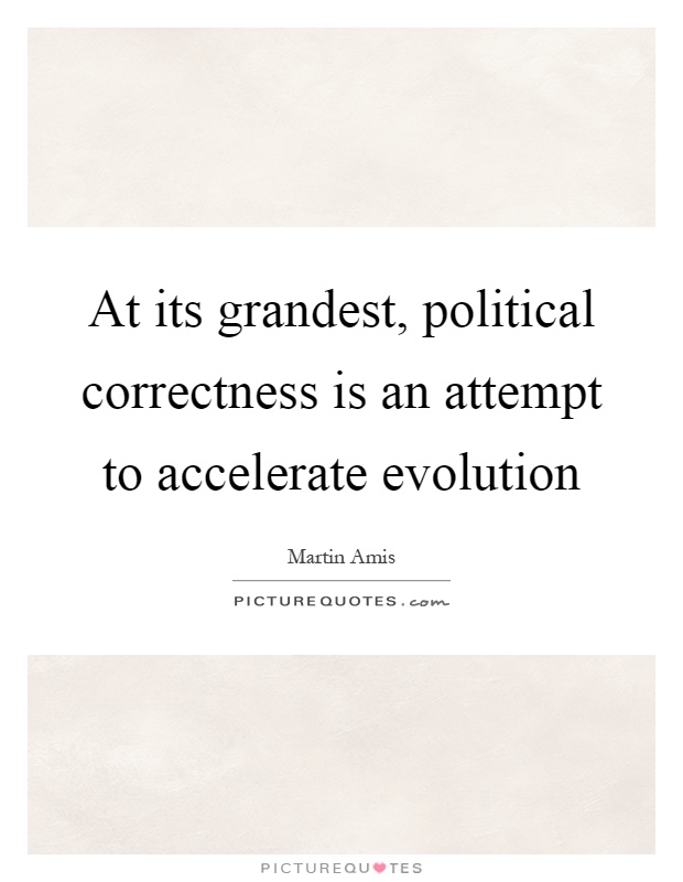 At its grandest, political correctness is an attempt to accelerate evolution Picture Quote #1