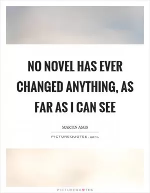 No novel has ever changed anything, as far as I can see Picture Quote #1