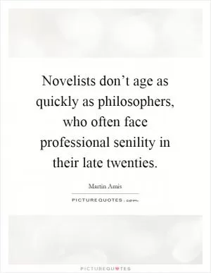Novelists don’t age as quickly as philosophers, who often face professional senility in their late twenties Picture Quote #1