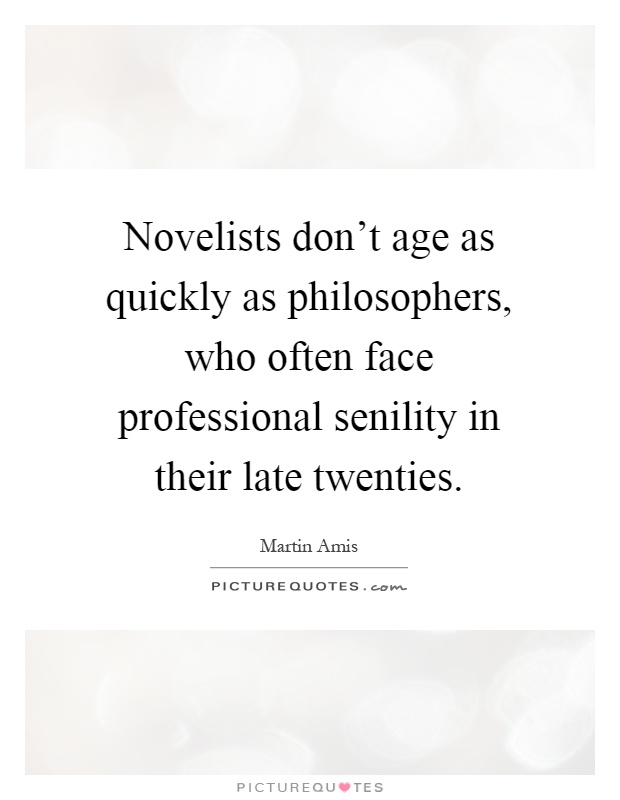Novelists don't age as quickly as philosophers, who often face professional senility in their late twenties Picture Quote #1