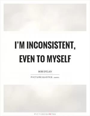 I’m inconsistent, even to myself Picture Quote #1