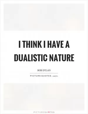 I think I have a dualistic nature Picture Quote #1
