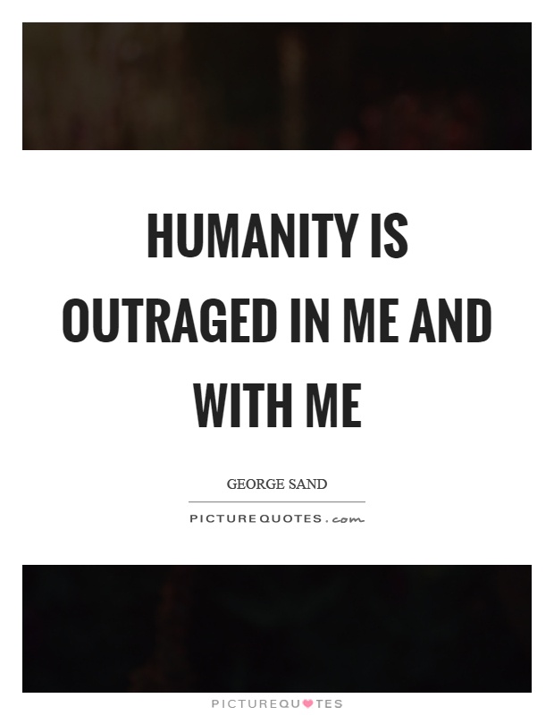 Humanity is outraged in me and with me Picture Quote #1