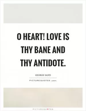 O heart! love is thy bane and thy antidote Picture Quote #1