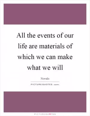 All the events of our life are materials of which we can make what we will Picture Quote #1