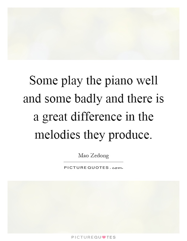 Some play the piano well and some badly and there is a great difference in the melodies they produce Picture Quote #1
