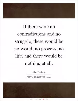 If there were no contradictions and no struggle, there would be no world, no process, no life, and there would be nothing at all Picture Quote #1