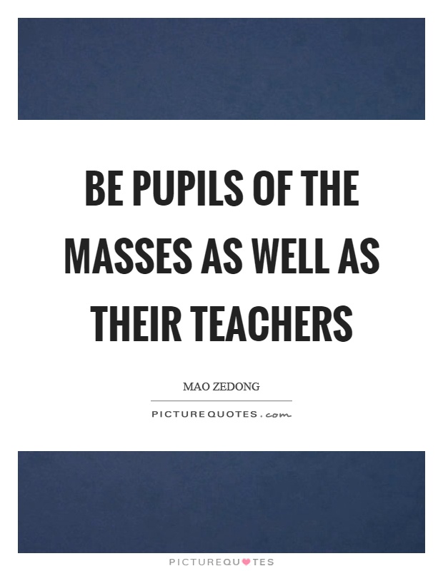 Be pupils of the masses as well as their teachers Picture Quote #1