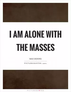 I am alone with the masses Picture Quote #1
