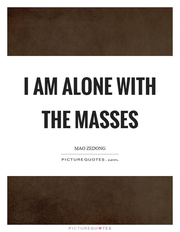 I am alone with the masses Picture Quote #1