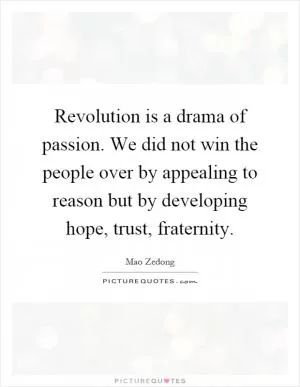 Revolution is a drama of passion. We did not win the people over by appealing to reason but by developing hope, trust, fraternity Picture Quote #1