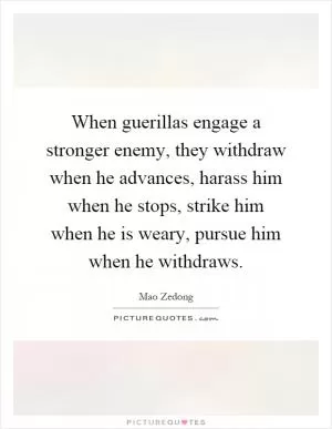 When guerillas engage a stronger enemy, they withdraw when he advances, harass him when he stops, strike him when he is weary, pursue him when he withdraws Picture Quote #1