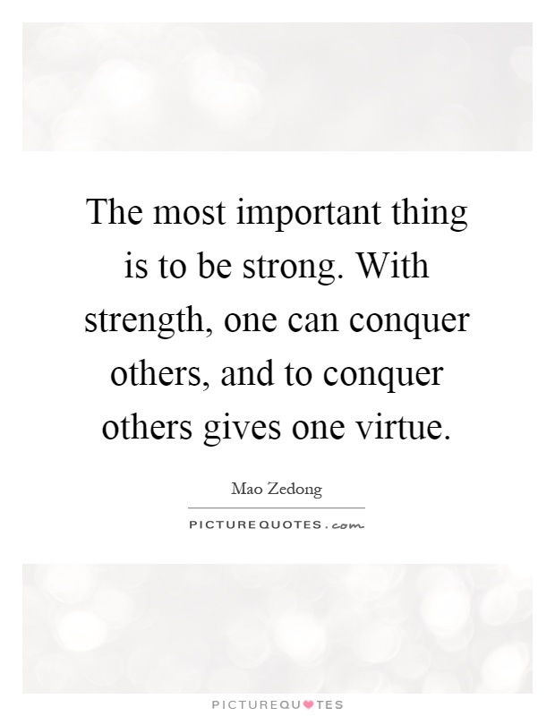 The most important thing is to be strong. With strength, one can conquer others, and to conquer others gives one virtue Picture Quote #1