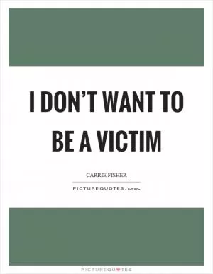 I don’t want to be a victim Picture Quote #1