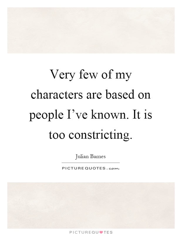 Very few of my characters are based on people I've known. It is too constricting Picture Quote #1
