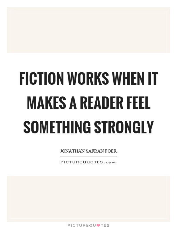 Fiction works when it makes a reader feel something strongly Picture Quote #1