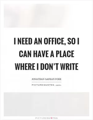 I need an office, so I can have a place where I don’t write Picture Quote #1