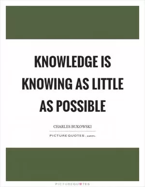Knowledge is knowing as little as possible Picture Quote #1