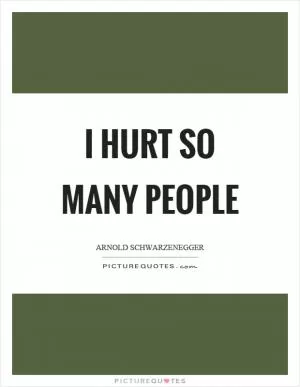 I hurt so many people Picture Quote #1