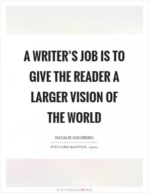 A writer’s job is to give the reader a larger vision of the world Picture Quote #1