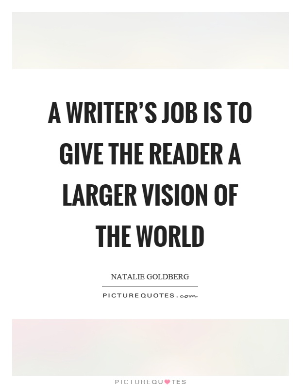 A writer's job is to give the reader a larger vision of the world Picture Quote #1
