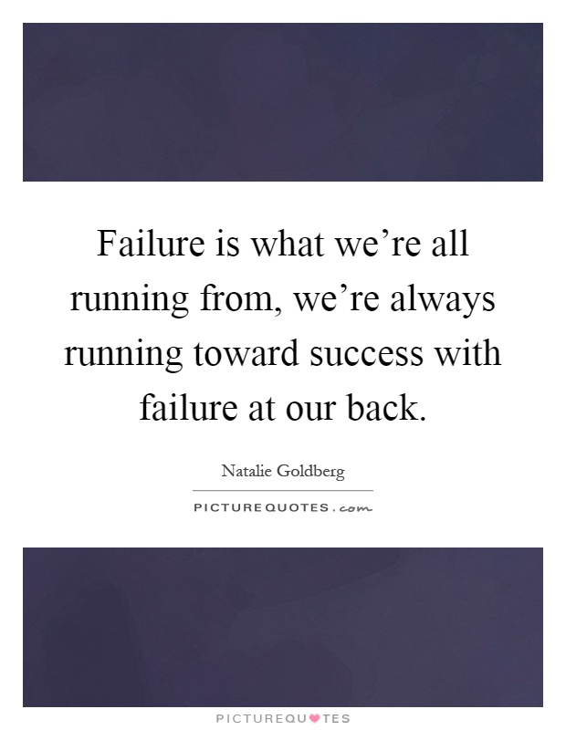 Failure is what we're all running from, we're always running toward success with failure at our back Picture Quote #1