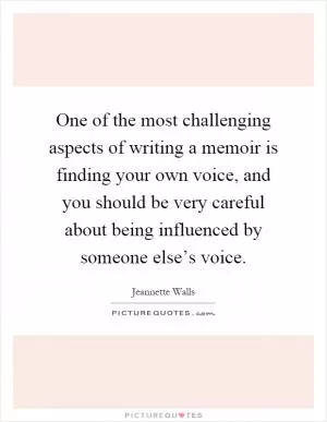 One of the most challenging aspects of writing a memoir is finding your own voice, and you should be very careful about being influenced by someone else’s voice Picture Quote #1