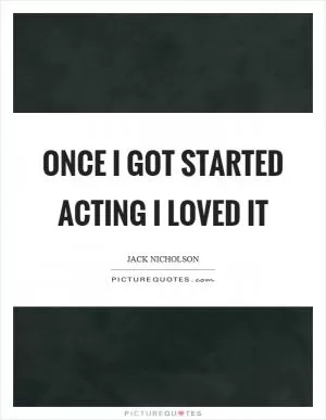 Once I got started acting I loved it Picture Quote #1