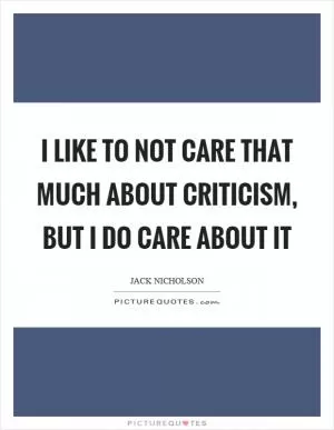 I like to not care that much about criticism, but I do care about it Picture Quote #1