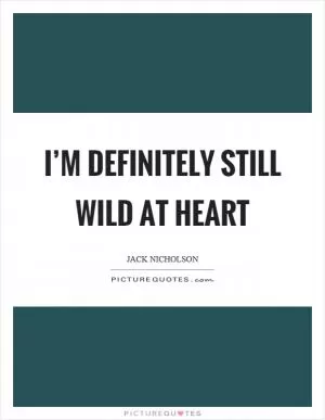 I’m definitely still wild at heart Picture Quote #1