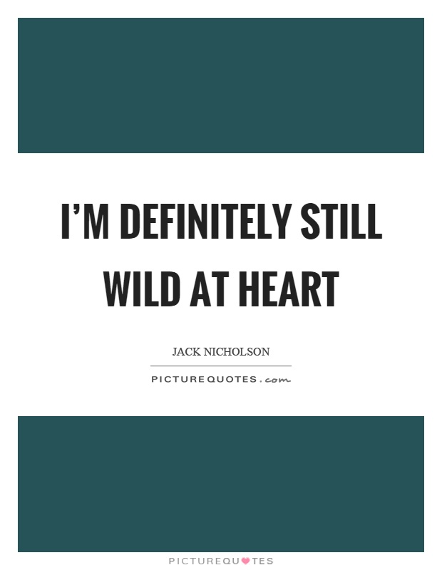 I'm definitely still wild at heart Picture Quote #1