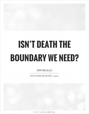 Isn’t death the boundary we need? Picture Quote #1